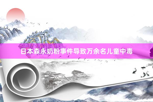 日本森永奶粉事件导致万余名儿童中毒